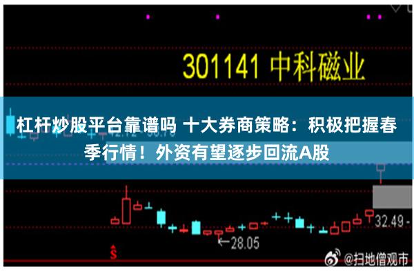 杠杆炒股平台靠谱吗 十大券商策略：积极把握春季行情！外资有望逐步回流A股