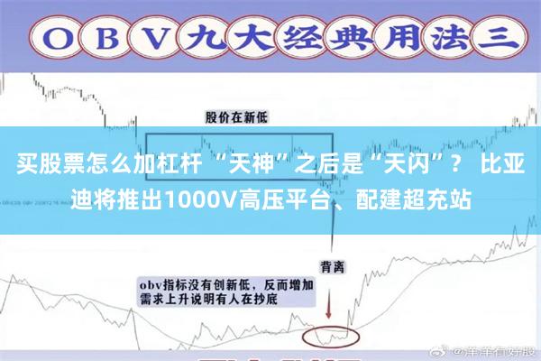 买股票怎么加杠杆 “天神”之后是“天闪”？ 比亚迪将推出1000V高压平台、配建超充站