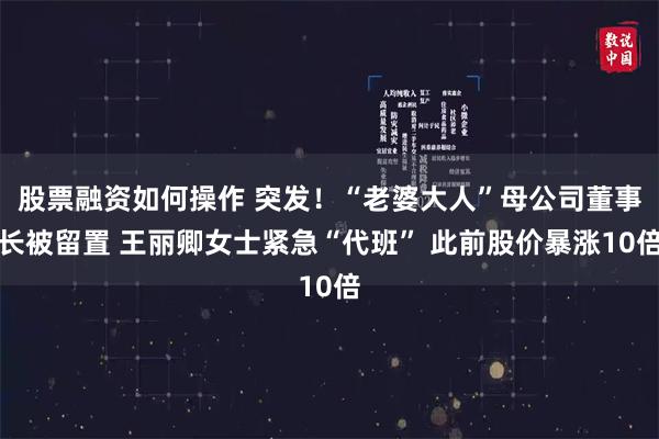 股票融资如何操作 突发！“老婆大人”母公司董事长被留置 王丽卿女士紧急“代班” 此前股价暴涨10倍