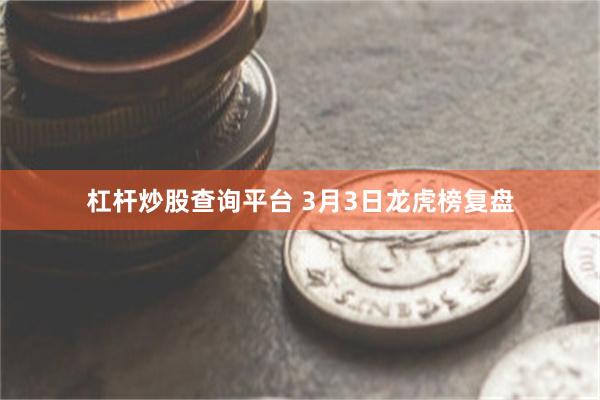 杠杆炒股查询平台 3月3日龙虎榜复盘