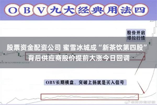 股票资金配资公司 蜜雪冰城成“新茶饮第四股” 背后供应商股价提前大涨今日回调