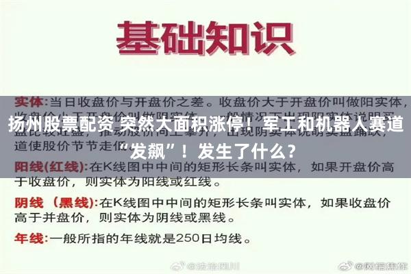 扬州股票配资 突然大面积涨停！军工和机器人赛道“发飙”！发生了什么？