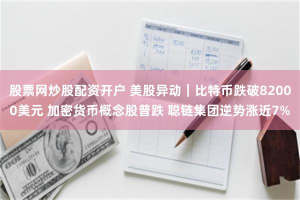 股票网炒股配资开户 美股异动｜比特币跌破82000美元 加密货币概念股普跌 聪链集团逆势涨近7%