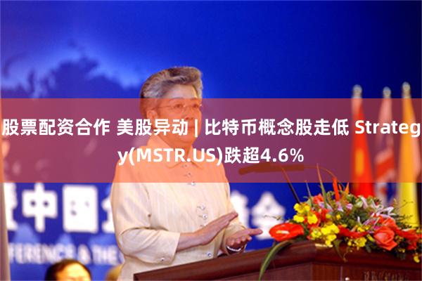 股票配资合作 美股异动 | 比特币概念股走低 Strategy(MSTR.US)跌超4.6%