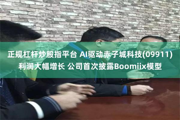 正规杠杆炒股指平台 AI驱动赤子城科技(09911)利润大幅增长 公司首次披露Boomiix模型