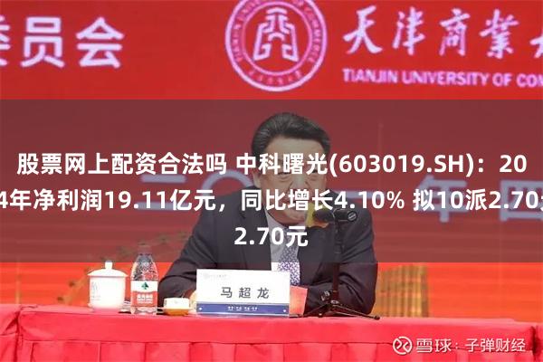 股票网上配资合法吗 中科曙光(603019.SH)：2024年净利润19.11亿元，同比增长4.10% 拟10派2.70元