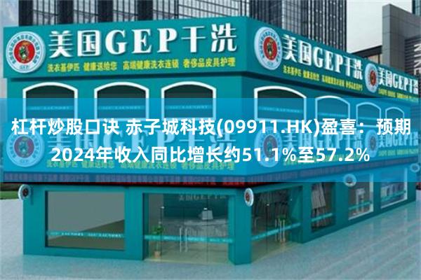 杠杆炒股口诀 赤子城科技(09911.HK)盈喜：预期2024年收入同比增长约51.1%至57.2%