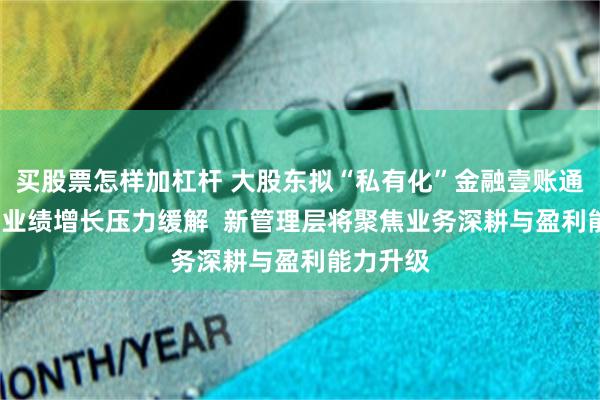 买股票怎样加杠杆 大股东拟“私有化”金融壹账通  业界：业绩增长压力缓解  新管理层将聚焦业务深耕与盈利能力升级