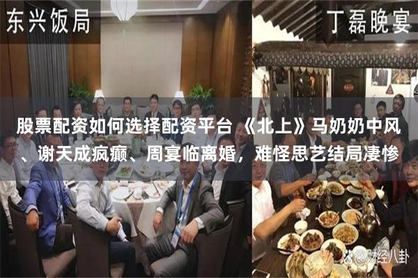股票配资如何选择配资平台 《北上》马奶奶中风、谢天成疯癫、周宴临离婚，难怪思艺结局凄惨