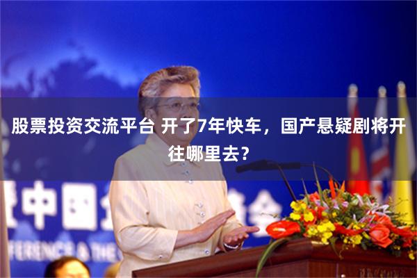 股票投资交流平台 开了7年快车，国产悬疑剧将开往哪里去？