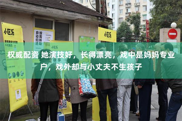 权威配资 她演技好，长得漂亮，戏中是妈妈专业户，戏外却与小丈夫不生孩子