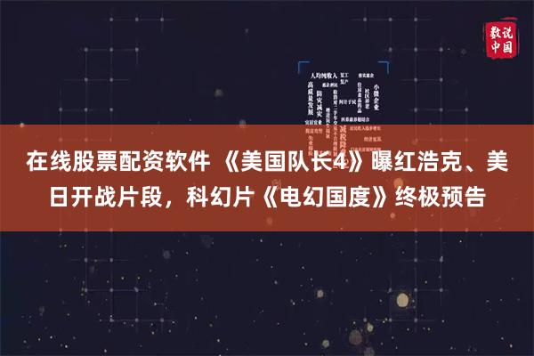 在线股票配资软件 《美国队长4》曝红浩克、美日开战片段，科幻片《电幻国度》终极预告