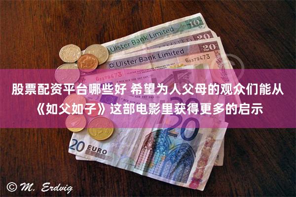 股票配资平台哪些好 希望为人父母的观众们能从《如父如子》这部电影里获得更多的启示