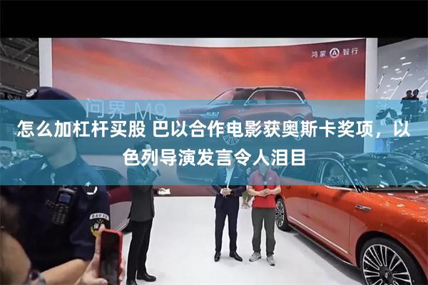 怎么加杠杆买股 巴以合作电影获奥斯卡奖项，以色列导演发言令人泪目