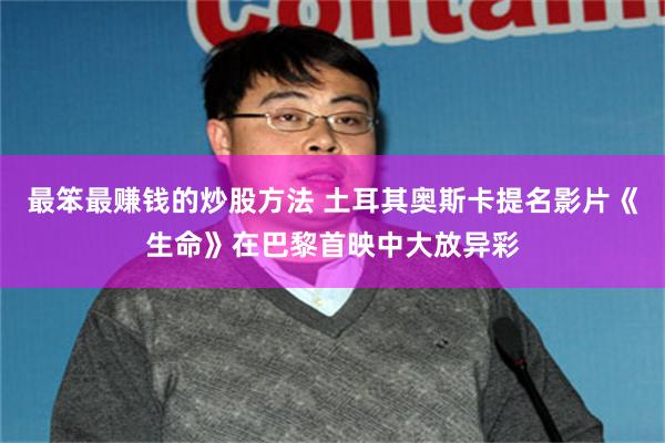 最笨最赚钱的炒股方法 土耳其奥斯卡提名影片《生命》在巴黎首映中大放异彩