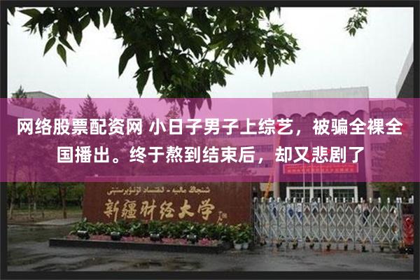 网络股票配资网 小日子男子上综艺，被骗全裸全国播出。终于熬到结束后，却又悲剧了