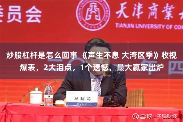 炒股杠杆是怎么回事 《声生不息 大湾区季》收视爆表，2大泪点，1个遗憾，最大赢家出炉