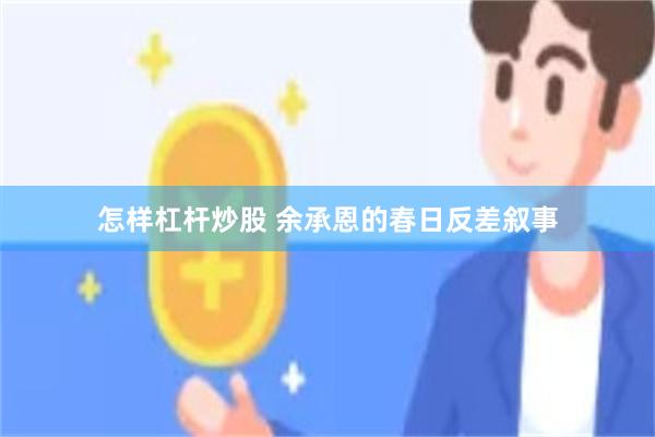 怎样杠杆炒股 余承恩的春日反差叙事