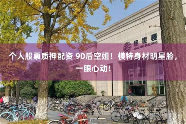 个人股票质押配资 90后空姐！模特身材明星脸，一眼心动！