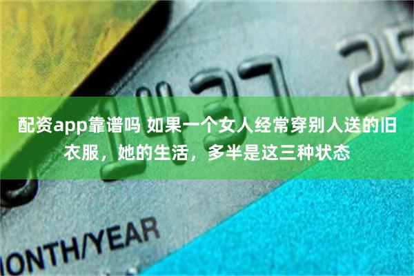 配资app靠谱吗 如果一个女人经常穿别人送的旧衣服，她的生活，多半是这三种状态