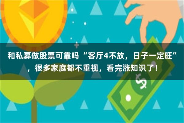 和私募做股票可靠吗 “客厅4不放，日子一定旺”，很多家庭都不重视，看完涨知识了！