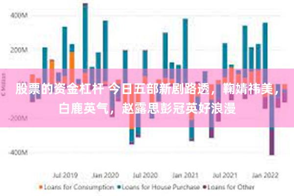 股票的资金杠杆 今日五部新剧路透，鞠婧祎美，白鹿英气，赵露思彭冠英好浪漫