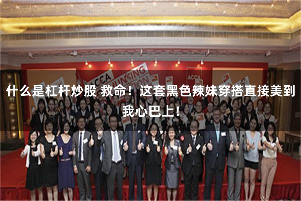 什么是杠杆炒股 救命！这套黑色辣妹穿搭直接美到我心巴上！