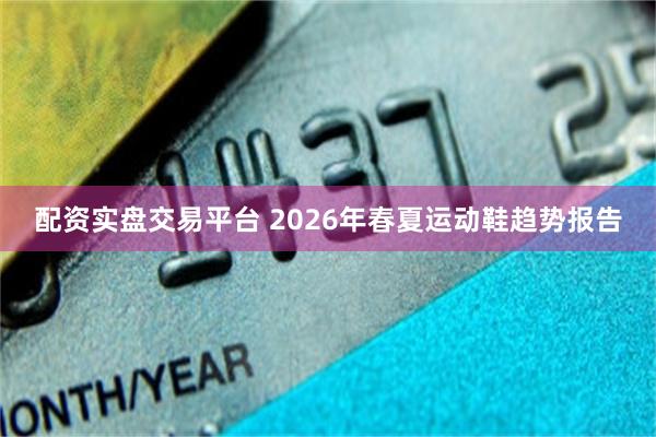 配资实盘交易平台 2026年春夏运动鞋趋势报告
