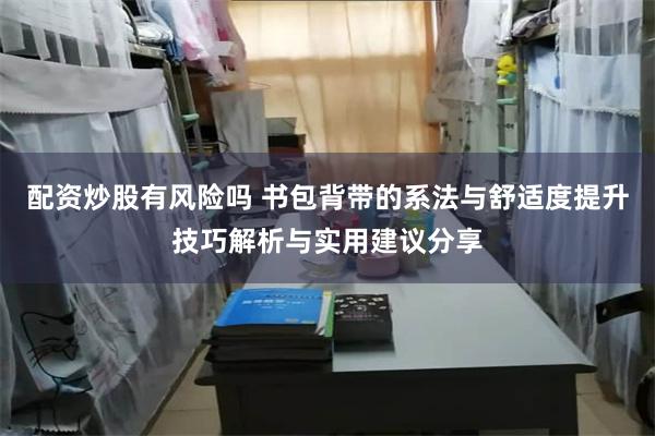 配资炒股有风险吗 书包背带的系法与舒适度提升技巧解析与实用建议分享