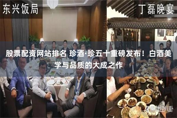 股票配资网站排名 珍酒·珍五十重磅发布！白酒美学与品质的大成之作