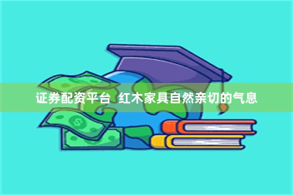证券配资平台  红木家具自然亲切的气息