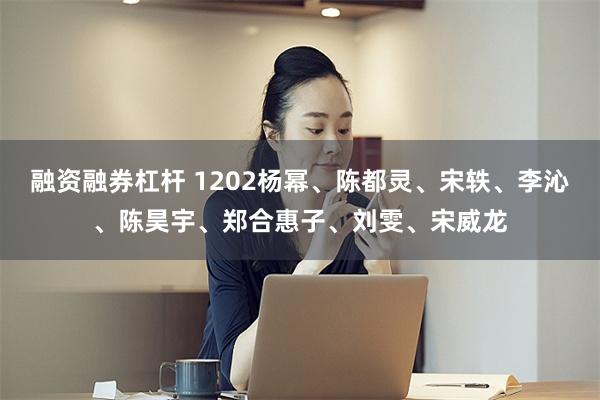 融资融券杠杆 1202杨幂、陈都灵、宋轶、李沁、陈昊宇、郑合惠子、刘雯、宋威龙