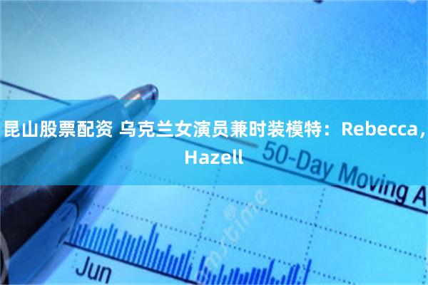 昆山股票配资 乌克兰女演员兼时装模特：Rebecca，Hazell