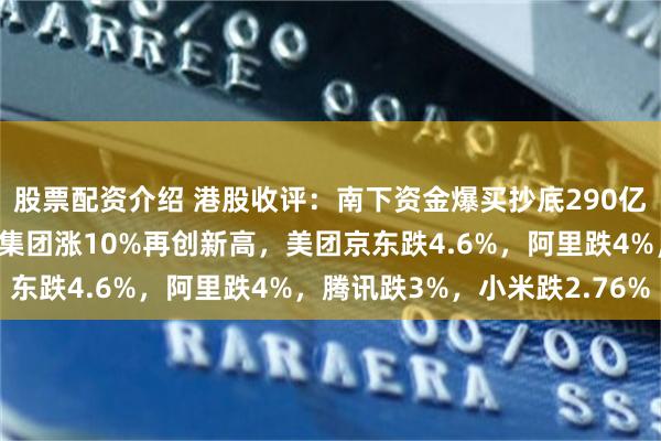 股票配资介绍 港股收评：南下资金爆买抄底290亿港元？恒指大跌，蜜雪集团涨10%再创新高，美团京东跌4.6%，阿里跌4%，腾讯跌3%，小米跌2.76%