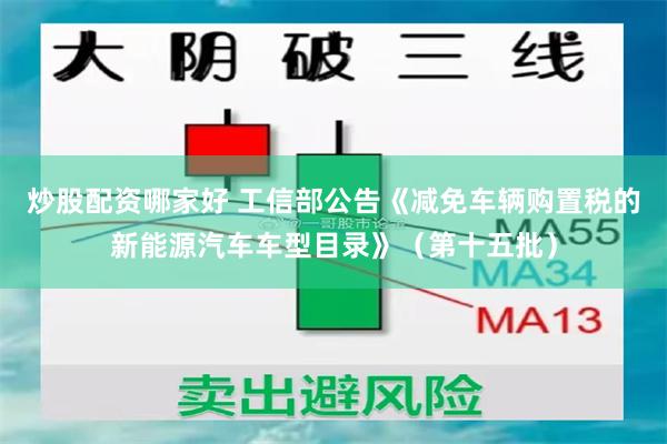 炒股配资哪家好 工信部公告《减免车辆购置税的新能源汽车车型目录》（第十五批）