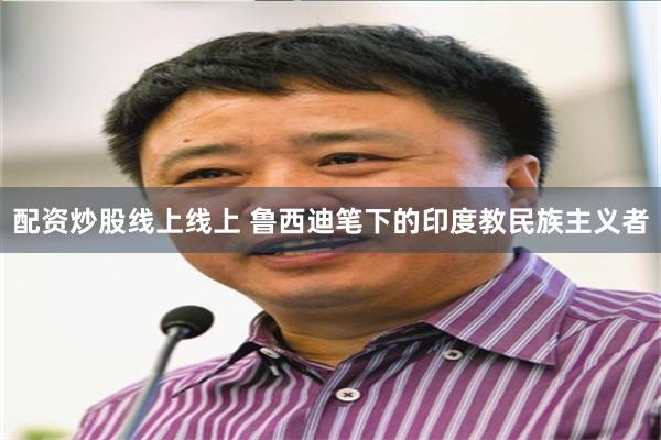 配资炒股线上线上 鲁西迪笔下的印度教民族主义者