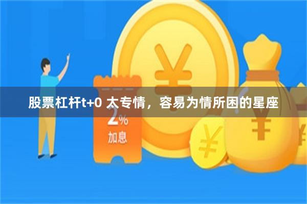 股票杠杆t+0 太专情，容易为情所困的星座