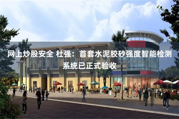 网上炒股安全 杜强：首套水泥胶砂强度智能检测系统已正式验收