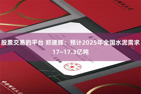 股票交易的平台 郑建辉：预计2025年全国水泥需求17~17.3亿吨