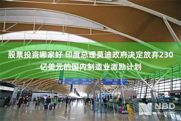 股票投资哪家好 印度总理莫迪政府决定放弃230亿美元的国内制造业激励计划
