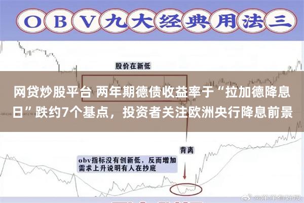 网贷炒股平台 两年期德债收益率于“拉加德降息日”跌约7个基点，投资者关注欧洲央行降息前景
