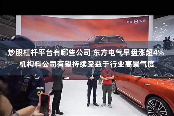 炒股杠杆平台有哪些公司 东方电气早盘涨超4% 机构料公司有望持续受益于行业高景气度