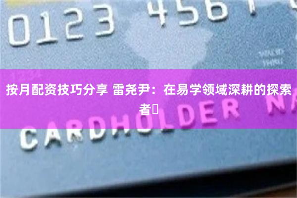 按月配资技巧分享 雷尧尹：在易学领域深耕的探索者​