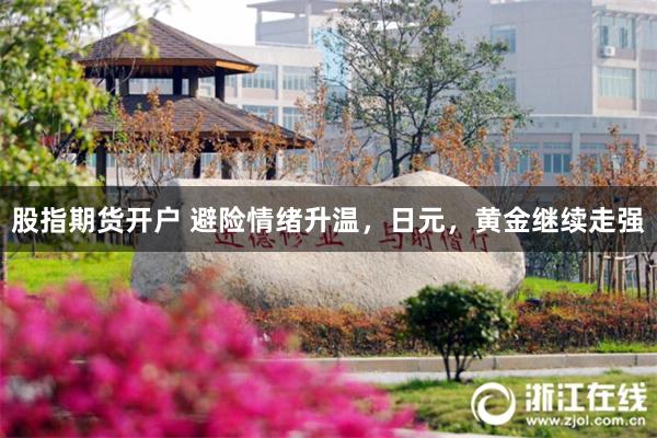 股指期货开户 避险情绪升温，日元，黄金继续走强