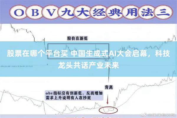 股票在哪个平台买 中国生成式AI大会启幕，科技龙头共话产业未来