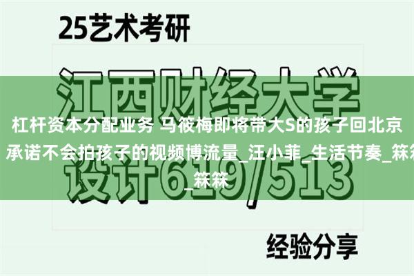 杠杆资本分配业务 马筱梅即将带大S的孩子回北京，承诺不会拍孩子的视频博流量_汪小菲_生活节奏_箖箖
