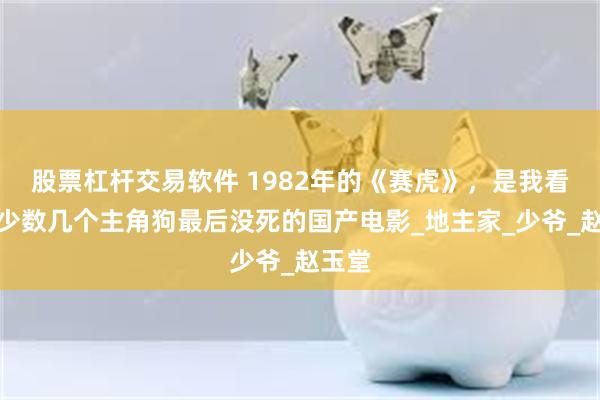 股票杠杆交易软件 1982年的《赛虎》，是我看过的少数几个主角狗最后没死的国产电影_地主家_少爷_赵玉堂