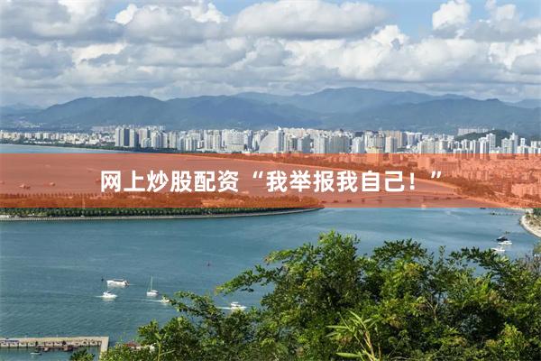 网上炒股配资 “我举报我自己！”