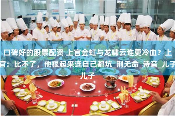 口碑好的股票配资 上官金虹与龙啸云谁更冷血？上官：比不了，他狠起来连自己都坑_荆无命_诗音_儿子