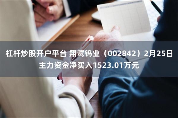 杠杆炒股开户平台 翔鹭钨业（002842）2月25日主力资金净买入1523.01万元
